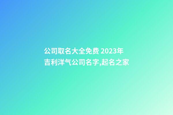 公司取名大全免费 2023年吉利洋气公司名字,起名之家